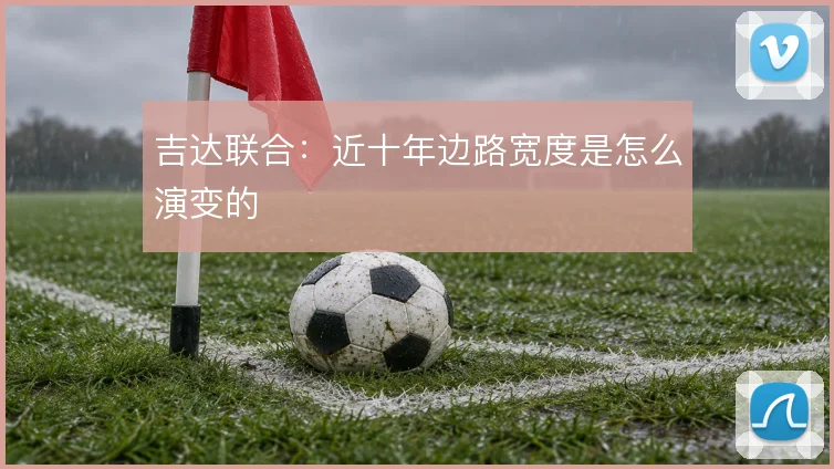 吉达联合:近十年边路宽度是怎么演变的