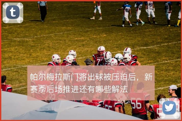 帕尔梅拉斯门将出球被压迫后，新赛季后场推进还有哪些解法