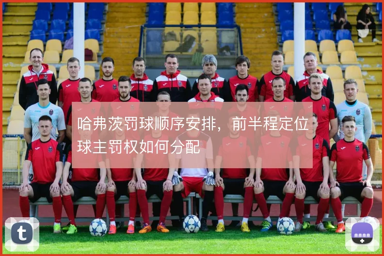 哈弗茨罚球顺序安排,前半程定位球主罚权如何分配