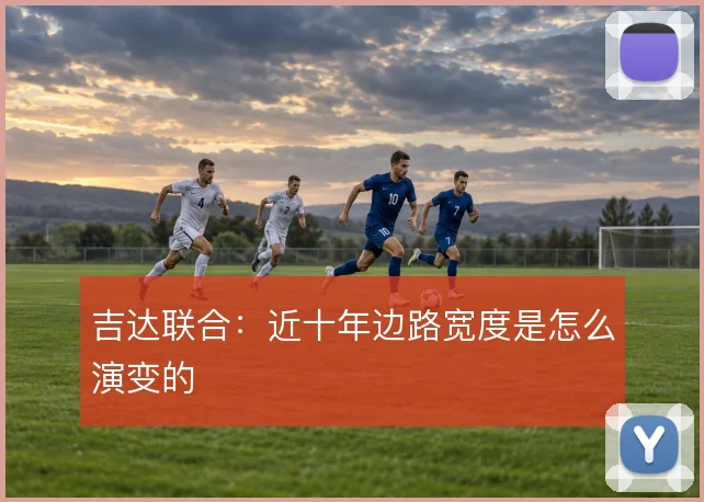 吉达联合:近十年边路宽度是怎么演变的