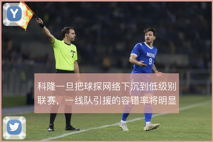 科隆一旦把球探网络下沉到低级别联赛，一线队引援的容错率将明显提升