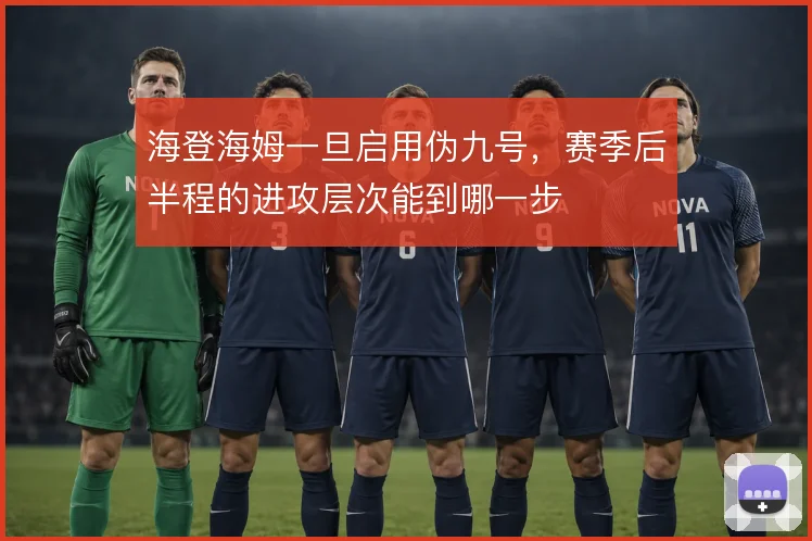 海登海姆一旦启用伪九号，赛季后半程的进攻层次能到哪一步