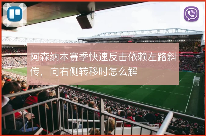 阿森纳本赛季快速反击依赖左路斜传,向右侧转移时怎么解