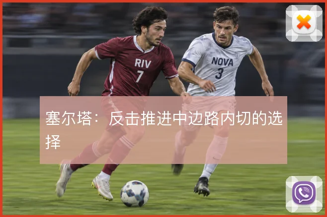 塞尔塔:反击推进中边路内切的选择