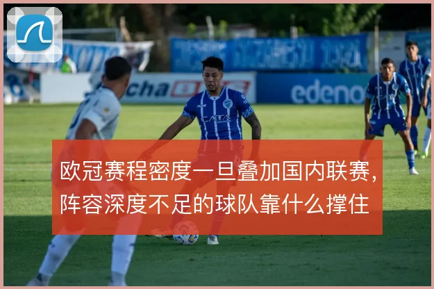 欧冠赛程密度一旦叠加国内联赛，阵容深度不足的球队靠什么撑住