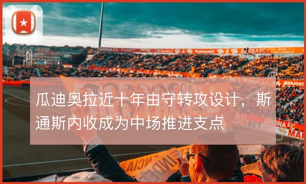 瓜迪奥拉近十年由守转攻设计，斯通斯内收成为中场推进支点
