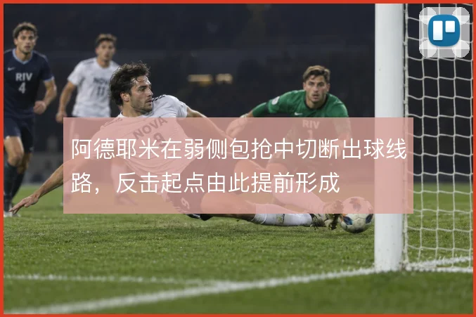 阿德耶米在弱侧包抢中切断出球线路，反击起点由此提前形成