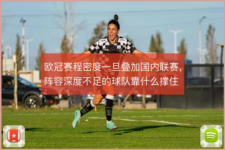 欧冠赛程密度一旦叠加国内联赛，阵容深度不足的球队靠什么撑住