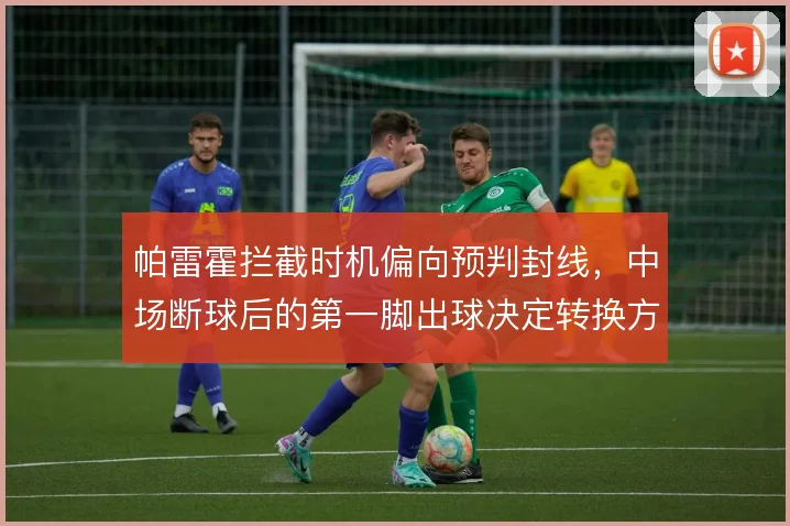 帕雷霍拦截时机偏向预判封线，中场断球后的第一脚出球决定转换方向