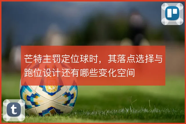 芒特主罚定位球时,其落点选择与跑位设计还有哪些变化空间