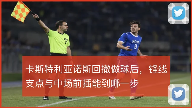 卡斯特利亚诺斯回撤做球后，锋线支点与中场前插能到哪一步