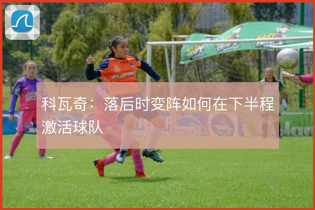 科瓦奇：落后时变阵如何在下半程激活球队