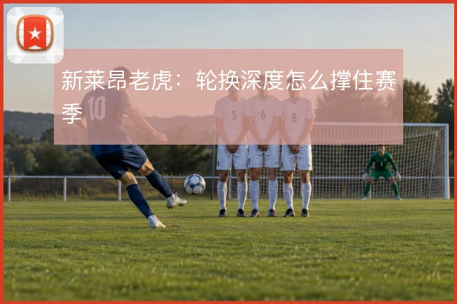 新莱昂老虎：轮换深度怎么撑住赛季