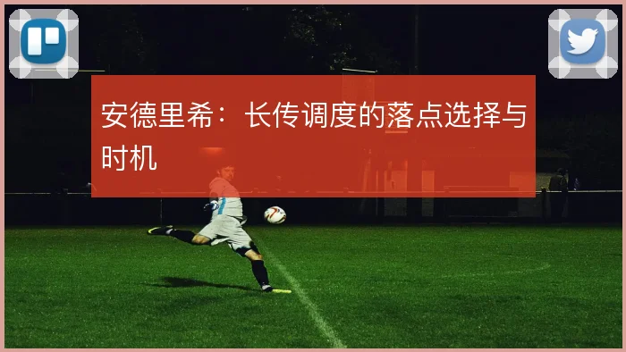 安德里希:长传调度的落点选择与时机