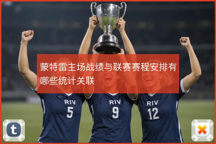 蒙特雷主场战绩与联赛赛程安排有哪些统计关联