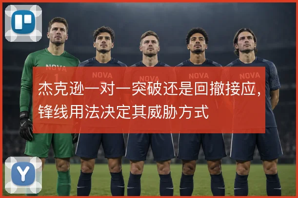 杰克逊一对一突破还是回撤接应，锋线用法决定其威胁方式