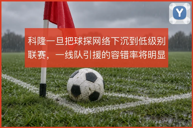 科隆一旦把球探网络下沉到低级别联赛，一线队引援的容错率将明显提升