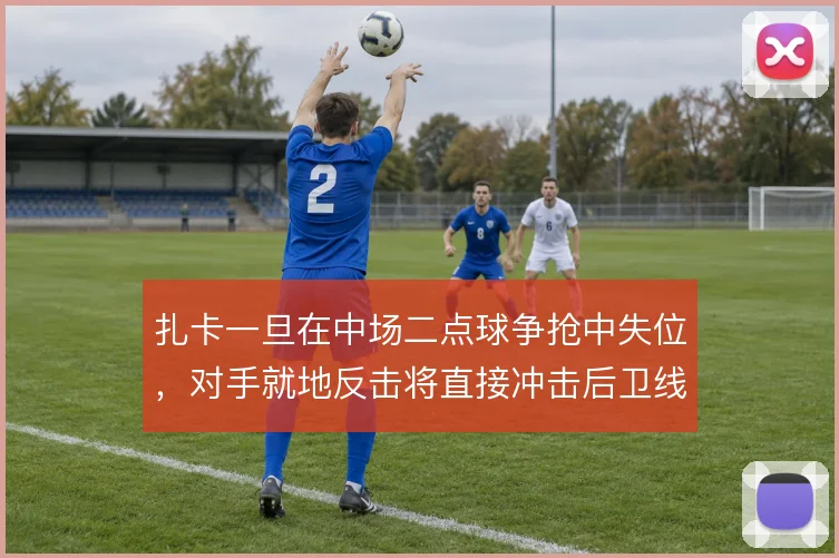 扎卡一旦在中场二点球争抢中失位，对手就地反击将直接冲击后卫线身前