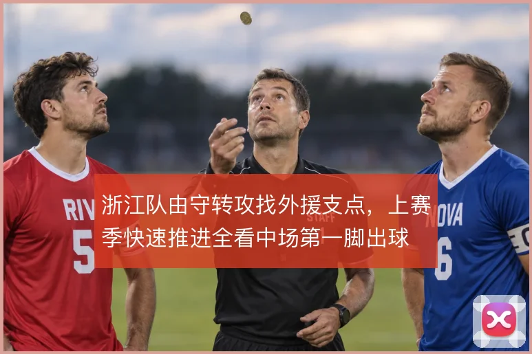 浙江队由守转攻找外援支点，上赛季快速推进全看中场第一脚出球