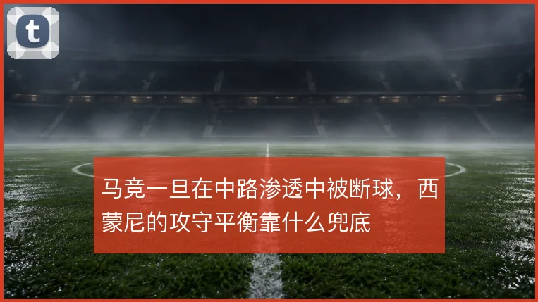 马竞一旦在中路渗透中被断球，西蒙尼的攻守平衡靠什么兜底