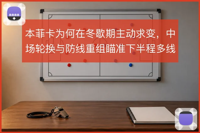 本菲卡为何在冬歇期主动求变，中场轮换与防线重组瞄准下半程多线作战