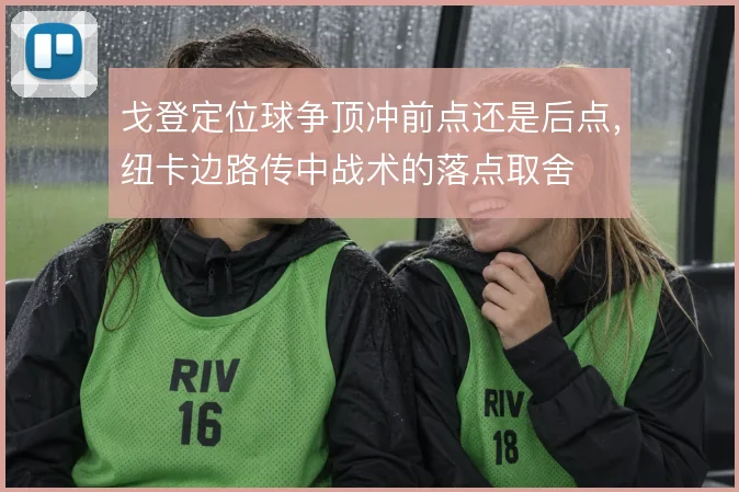 戈登定位球争顶冲前点还是后点,纽卡边路传中战术的落点取舍
