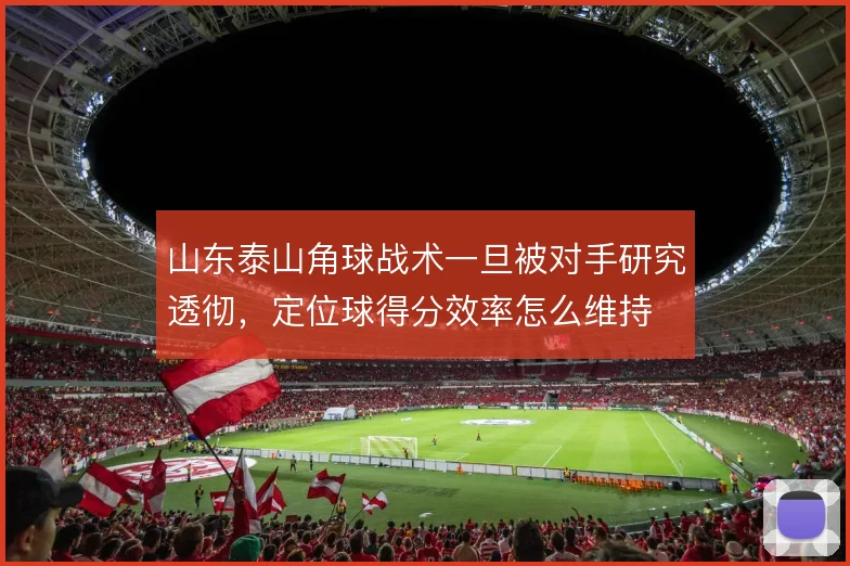 山东泰山角球战术一旦被对手研究透彻，定位球得分效率怎么维持