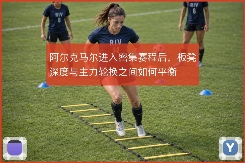 阿尔克马尔进入密集赛程后，板凳深度与主力轮换之间如何平衡
