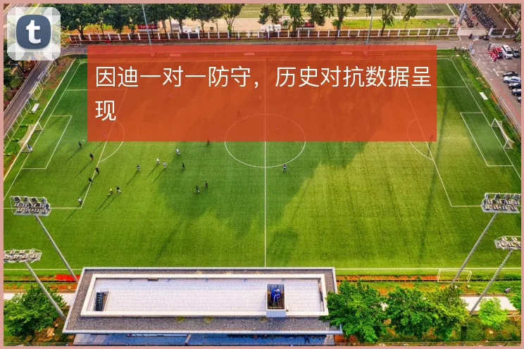 因迪一对一防守，历史对抗数据呈现