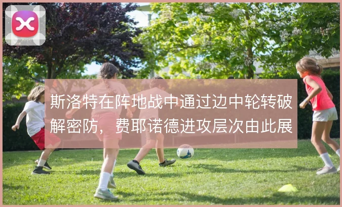 斯洛特在阵地战中通过边中轮转破解密防,费耶诺德进攻层次由此展开