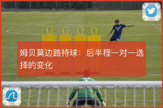 姆贝莫边路持球：后半程一对一选择的变化