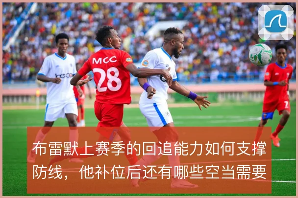 布雷默上赛季的回追能力如何支撑防线,他补位后还有哪些空当需要填补