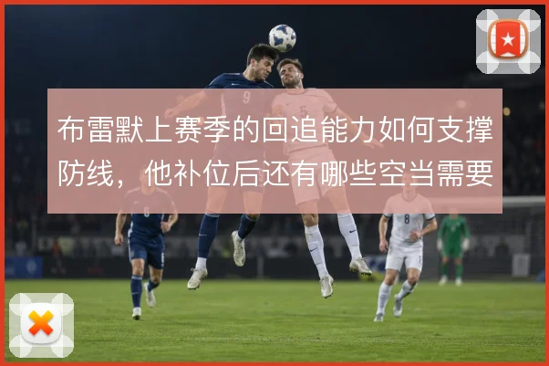 布雷默上赛季的回追能力如何支撑防线,他补位后还有哪些空当需要填补