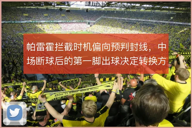 帕雷霍拦截时机偏向预判封线，中场断球后的第一脚出球决定转换方向