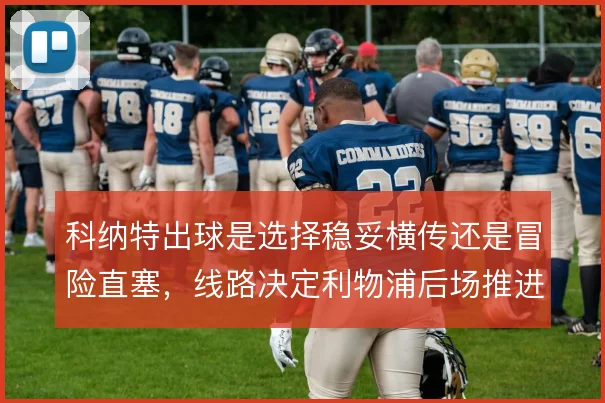 科纳特出球是选择稳妥横传还是冒险直塞，线路决定利物浦后场推进节奏