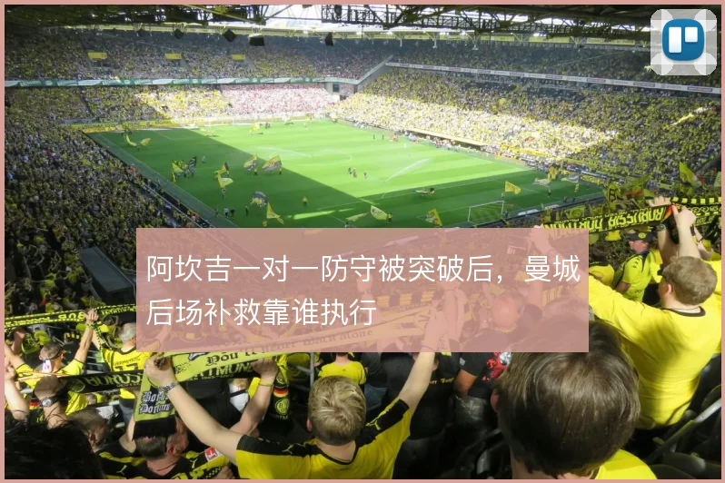 阿坎吉一对一防守被突破后，曼城后场补救靠谁执行