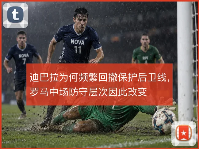 迪巴拉为何频繁回撤保护后卫线，罗马中场防守层次因此改变