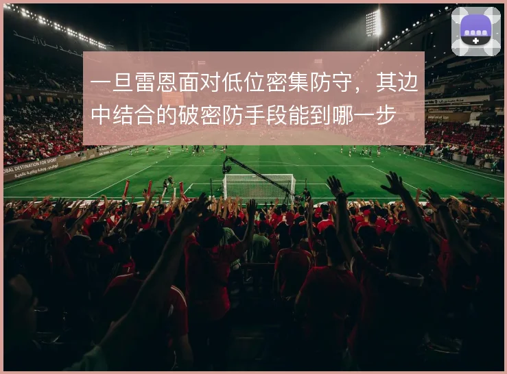 一旦雷恩面对低位密集防守，其边中结合的破密防手段能到哪一步