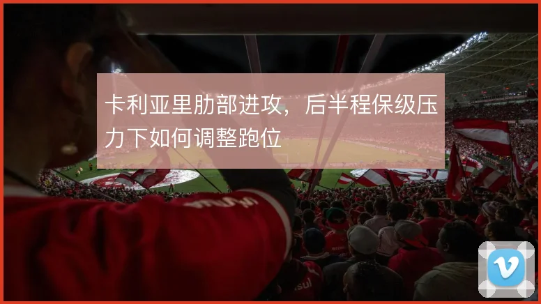 卡利亚里肋部进攻，后半程保级压力下如何调整跑位