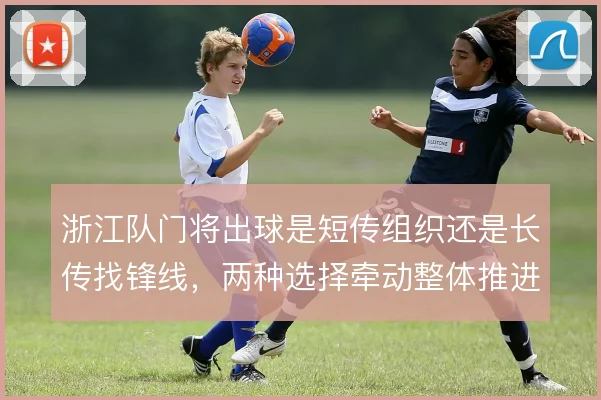浙江队门将出球是短传组织还是长传找锋线,两种选择牵动整体推进方式