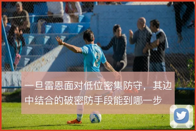 一旦雷恩面对低位密集防守，其边中结合的破密防手段能到哪一步