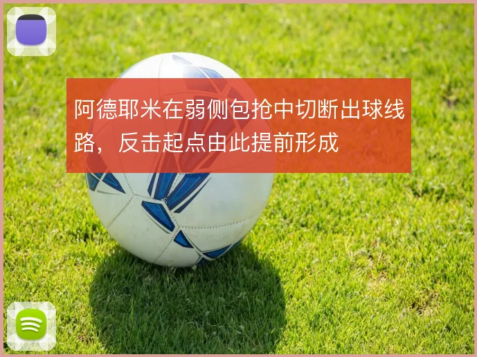 阿德耶米在弱侧包抢中切断出球线路,反击起点由此提前形成