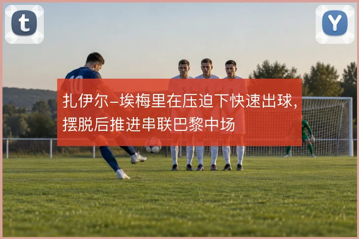 扎伊尔-埃梅里在压迫下快速出球，摆脱后推进串联巴黎中场