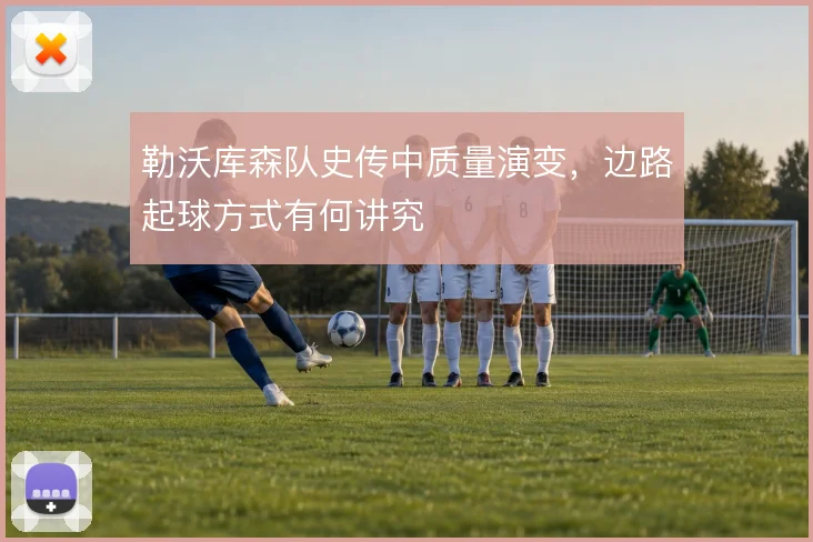 勒沃库森队史传中质量演变，边路起球方式有何讲究