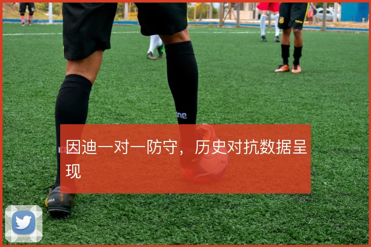 因迪一对一防守，历史对抗数据呈现