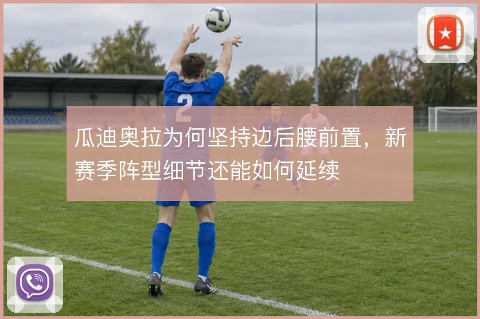 瓜迪奥拉为何坚持边后腰前置,新赛季阵型细节还能如何延续