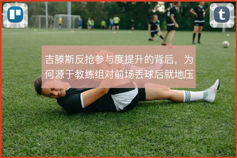 吉滕斯反抢参与度提升的背后，为何源于教练组对前场丢球后就地压迫的强调