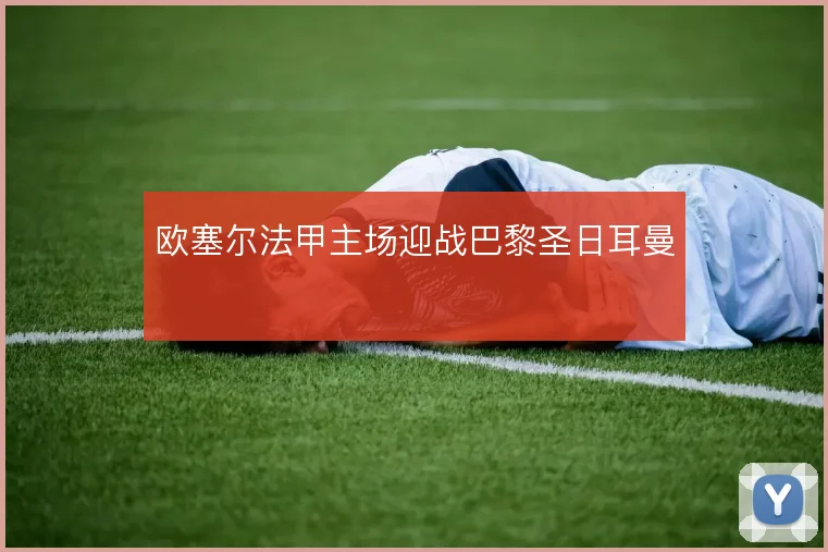 欧塞尔法甲主场迎战巴黎圣日耳曼