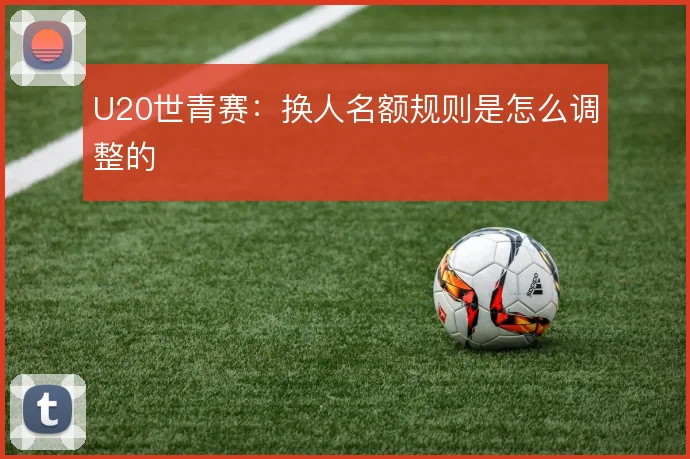 U20世青赛:换人名额规则是怎么调整的