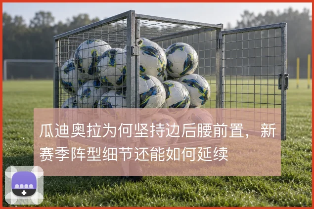 瓜迪奥拉为何坚持边后腰前置,新赛季阵型细节还能如何延续